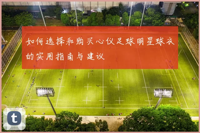 如何选择和购买心仪足球明星球衣的实用指南与建议