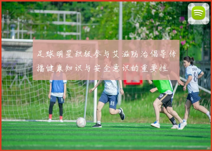 足球明星积极参与艾滋防治倡导传播健康知识与安全意识的重要性