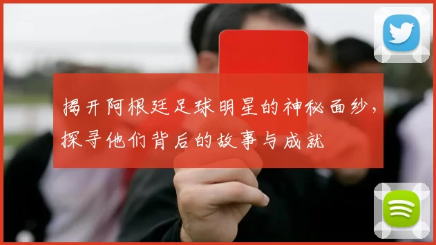 揭开阿根廷足球明星的神秘面纱，探寻他们背后的故事与成就