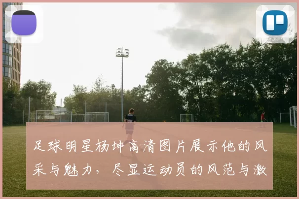 足球明星杨坤高清图片展示他的风采与魅力，尽显运动员的风范与激情