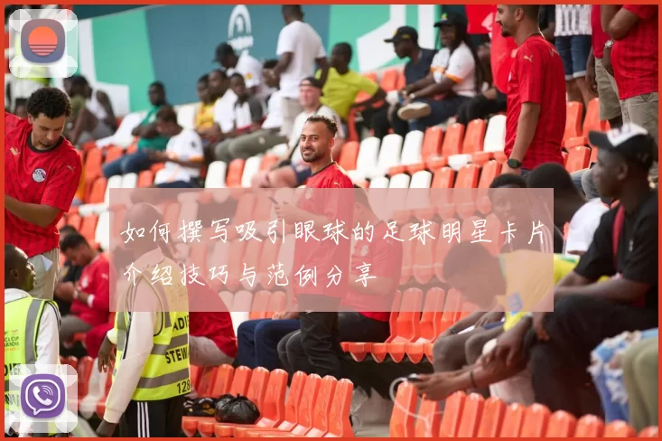 如何撰写吸引眼球的足球明星卡片介绍技巧与范例分享