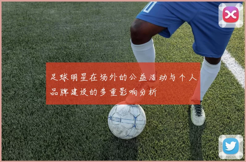 足球明星在场外的公益活动与个人品牌建设的多重影响分析