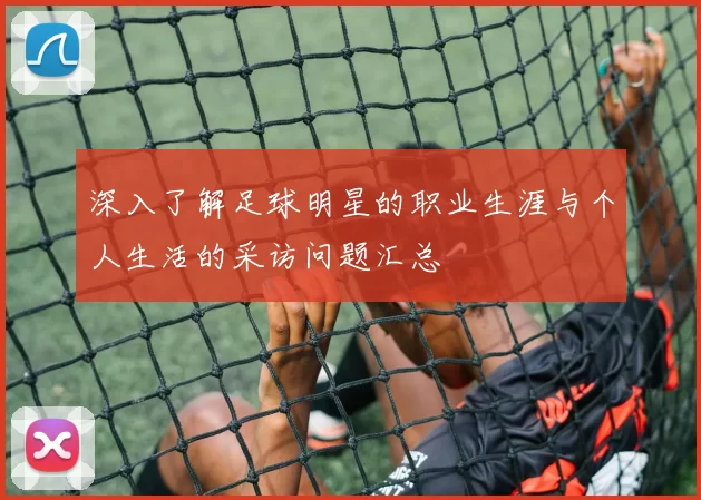 深入了解足球明星的职业生涯与个人生活的采访问题汇总