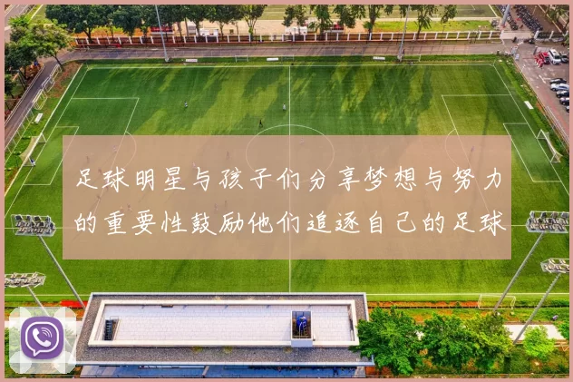 足球明星与孩子们分享梦想与努力的重要性鼓励他们追逐自己的足球梦想