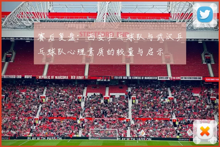 赛后复盘：西安乒乓球队与武汉乒乓球队心理素质的较量与启示