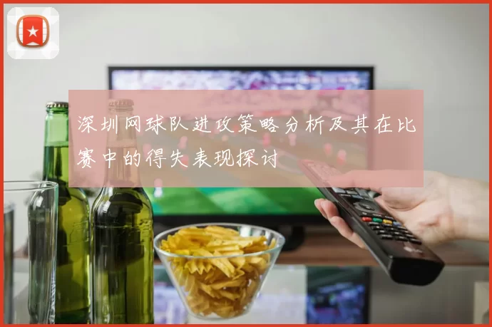 深圳网球队进攻策略分析及其在比赛中的得失表现探讨