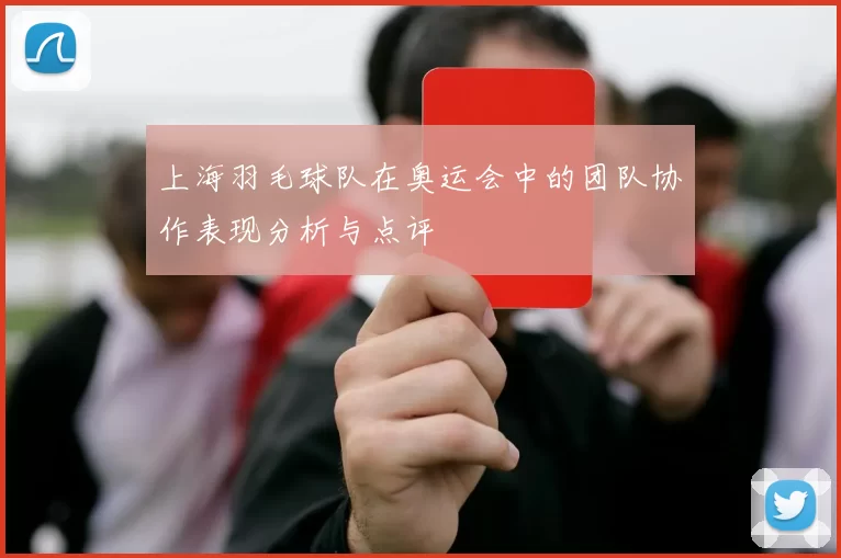 上海羽毛球队在奥运会中的团队协作表现分析与点评