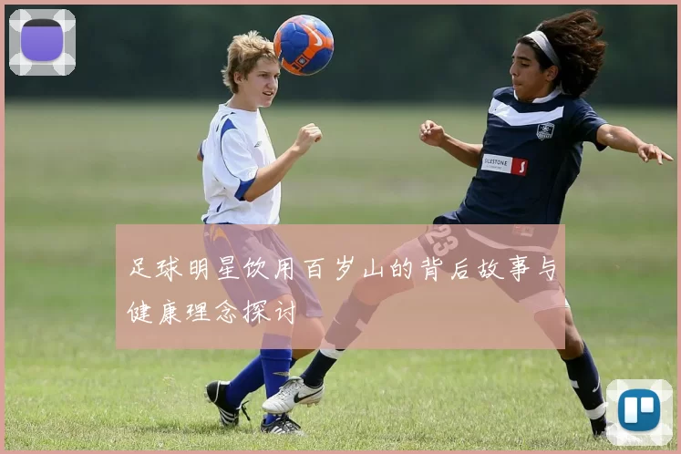 足球明星饮用百岁山的背后故事与健康理念探讨
