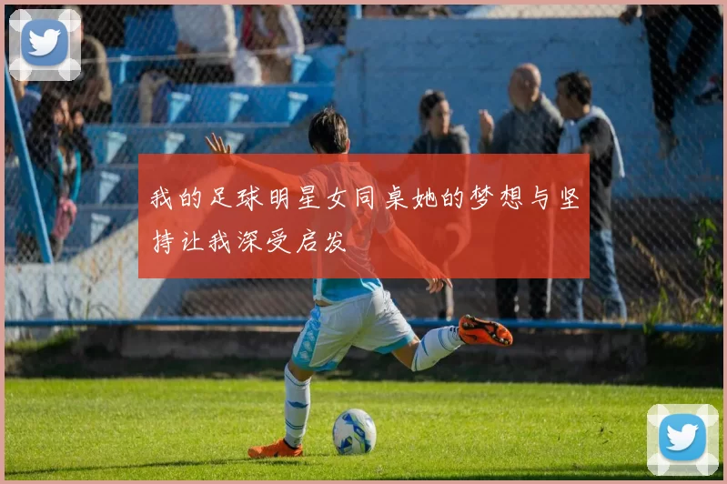 我的足球明星女同桌她的梦想与坚持让我深受启发