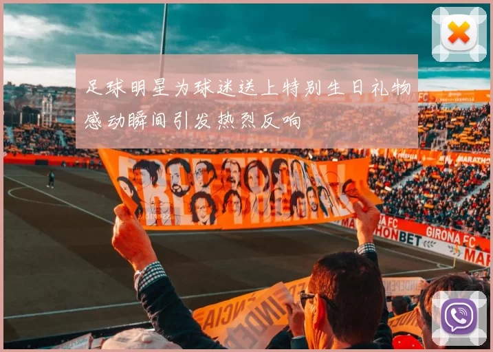 足球明星为球迷送上特别生日礼物感动瞬间引发热烈反响