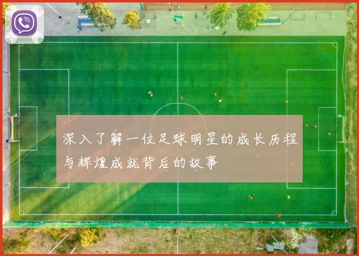 深入了解一位足球明星的成长历程与辉煌成就背后的故事