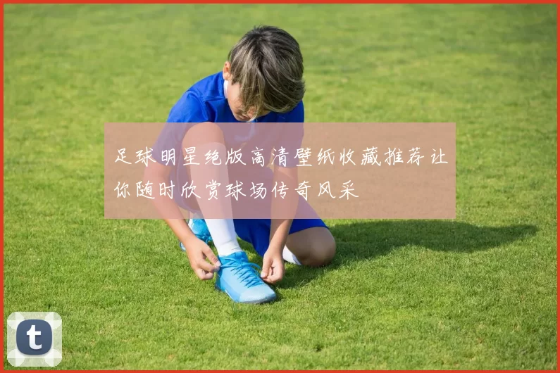 足球明星绝版高清壁纸收藏推荐让你随时欣赏球场传奇风采