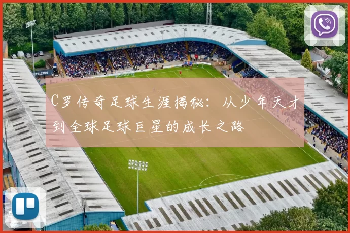 C罗传奇足球生涯揭秘：从少年天才到全球足球巨星的成长之路