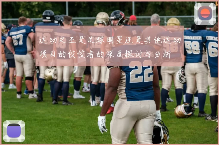 运动之王是足球明星还是其他运动项目的佼佼者的深度探讨与分析