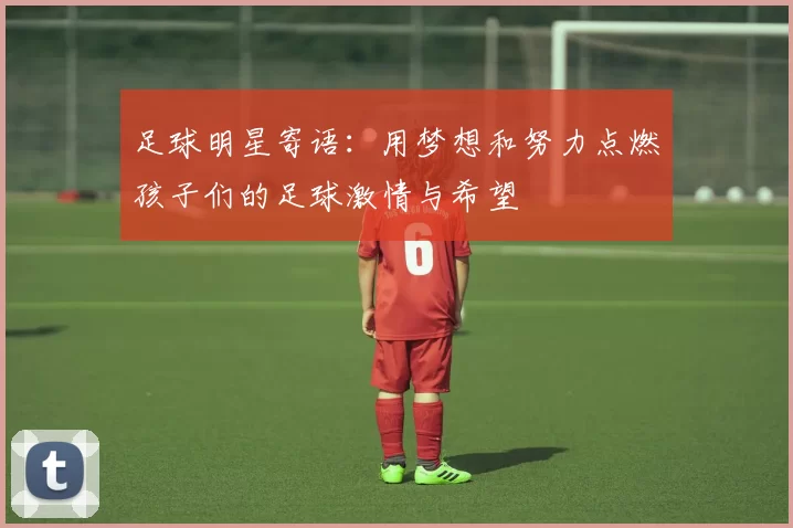 足球明星寄语：用梦想和努力点燃孩子们的足球激情与希望