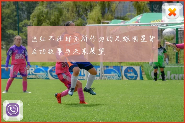 当红不让却无所作为的足球明星背后的故事与未来展望