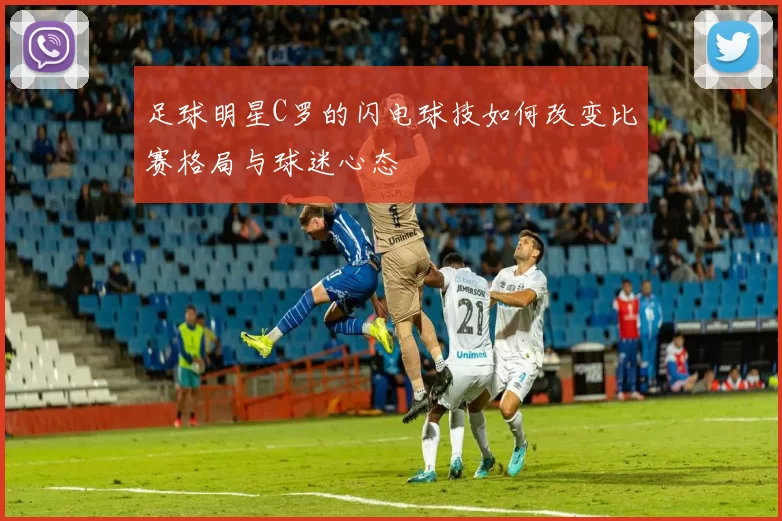 足球明星C罗的闪电球技如何改变比赛格局与球迷心态