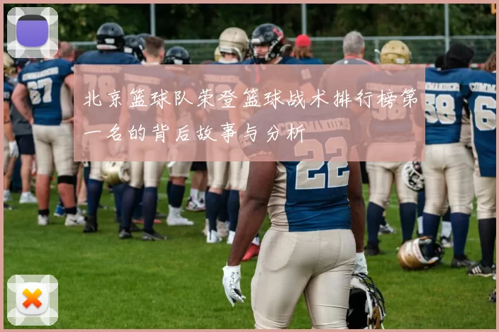 北京篮球队荣登篮球战术排行榜第一名的背后故事与分析