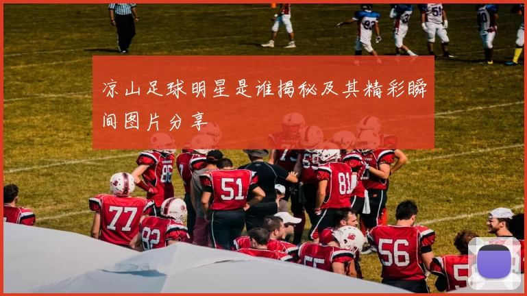 凉山足球明星是谁揭秘及其精彩瞬间图片分享