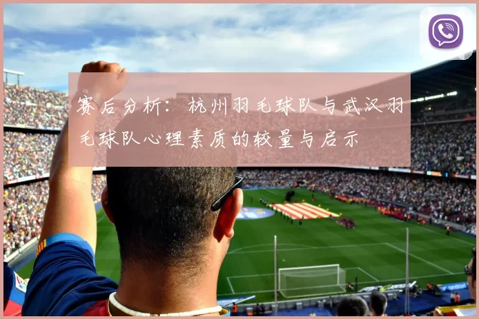 赛后分析：杭州羽毛球队与武汉羽毛球队心理素质的较量与启示