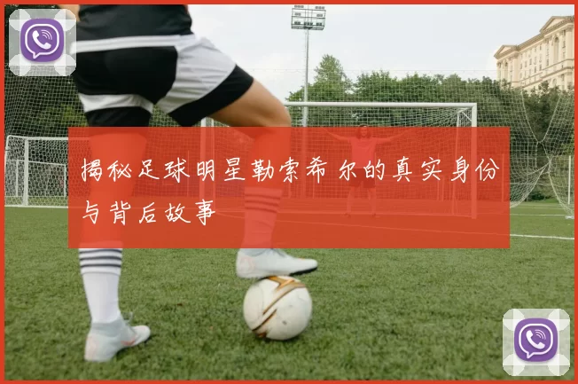 揭秘足球明星勒索希尔的真实身份与背后故事