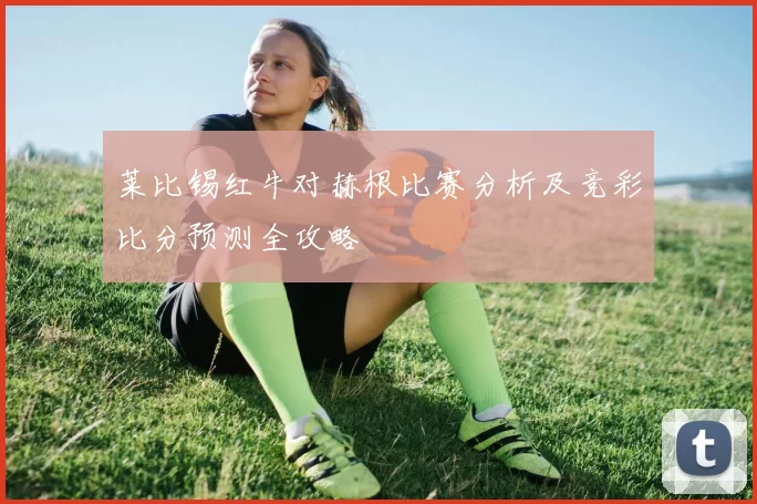 莱比锡红牛对赫根比赛分析及竞彩比分预测全攻略