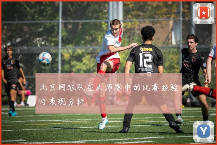 北京网球队在大师赛中的比赛经验与表现分析