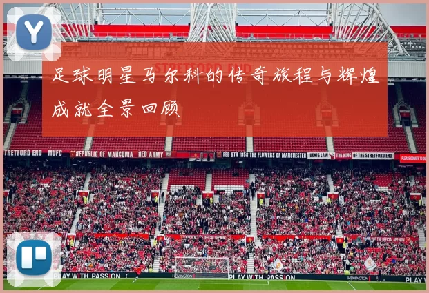 足球明星马尔科的传奇旅程与辉煌成就全景回顾