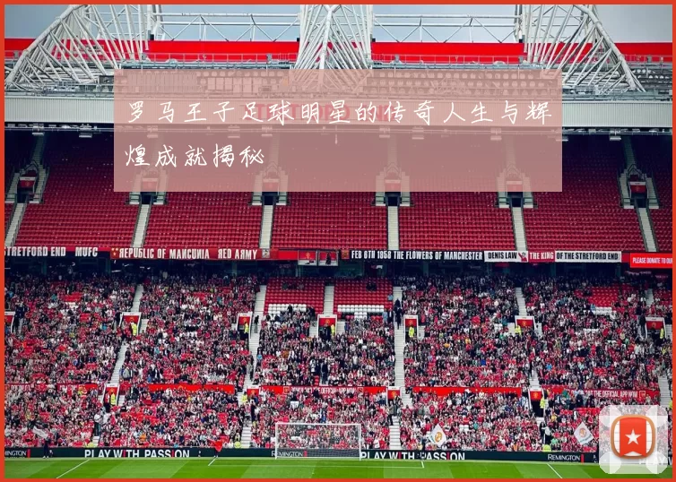 罗马王子足球明星的传奇人生与辉煌成就揭秘