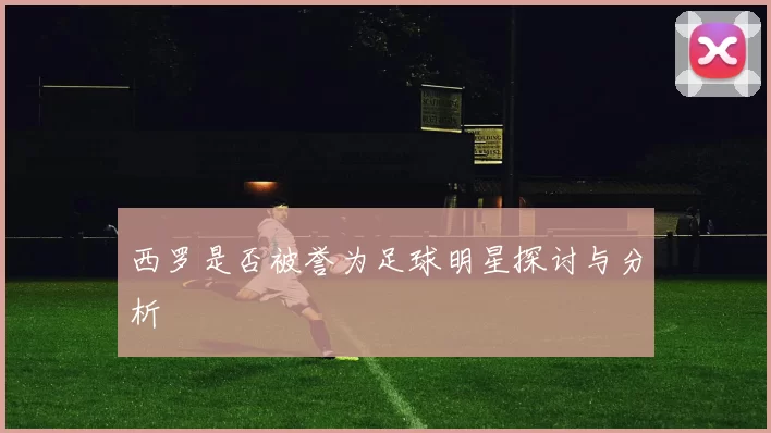 西罗是否被誉为足球明星探讨与分析
