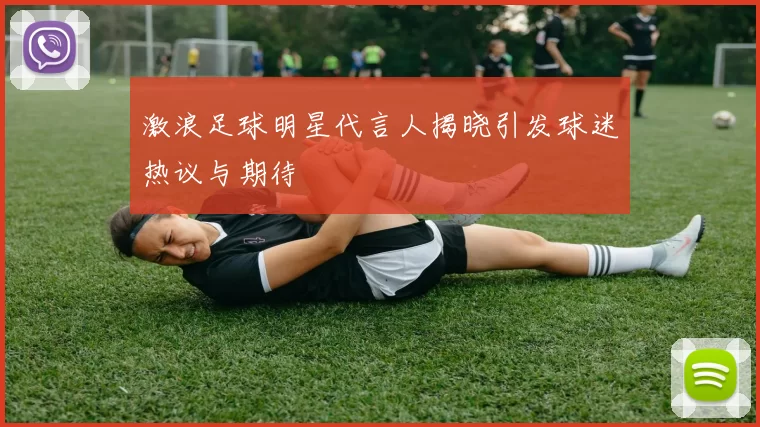 激浪足球明星代言人揭晓引发球迷热议与期待