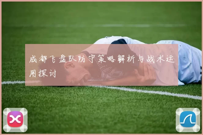 成都飞盘队防守策略解析与战术运用探讨