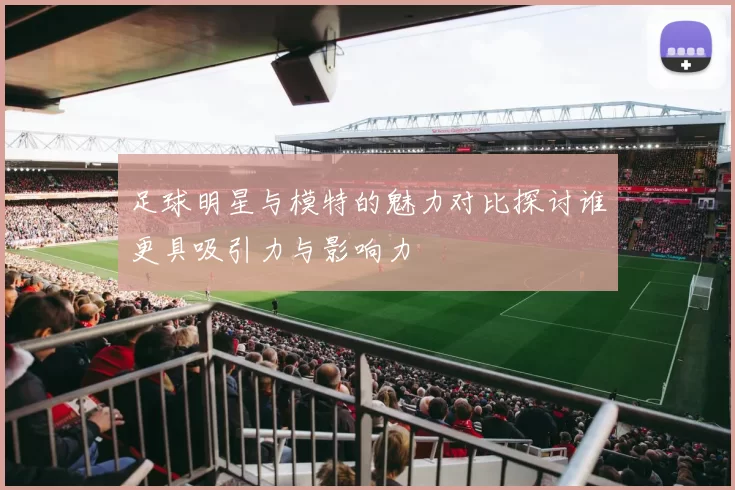 足球明星与模特的魅力对比探讨谁更具吸引力与影响力