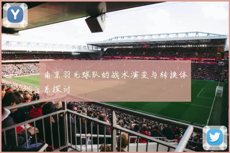 南京羽毛球队的战术演变与转换体系探讨