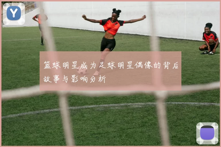 篮球明星成为足球明星偶像的背后故事与影响分析