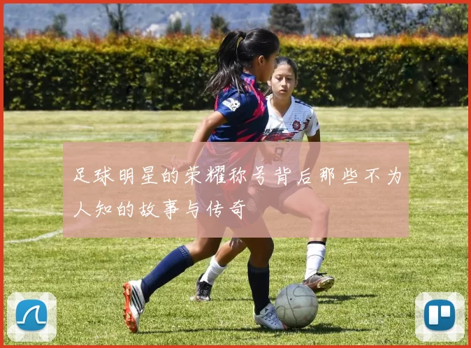 足球明星的荣耀称号背后那些不为人知的故事与传奇