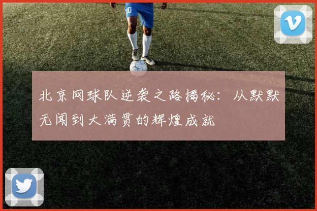 北京网球队逆袭之路揭秘：从默默无闻到大满贯的辉煌成就