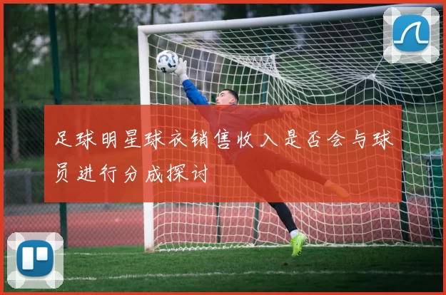 足球明星球衣销售收入是否会与球员进行分成探讨