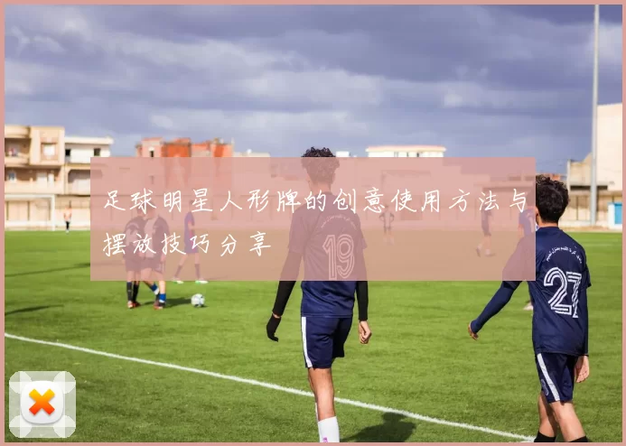足球明星人形牌的创意使用方法与摆放技巧分享
