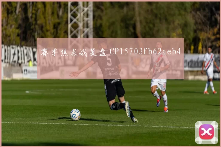 赛季焦点战复盘 CP15703fb62aeb4