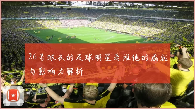 26号球衣的足球明星是谁他的成就与影响力解析