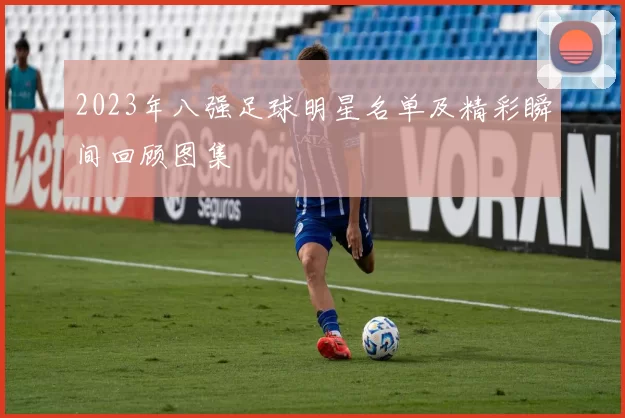 2023年八强足球明星名单及精彩瞬间回顾图集
