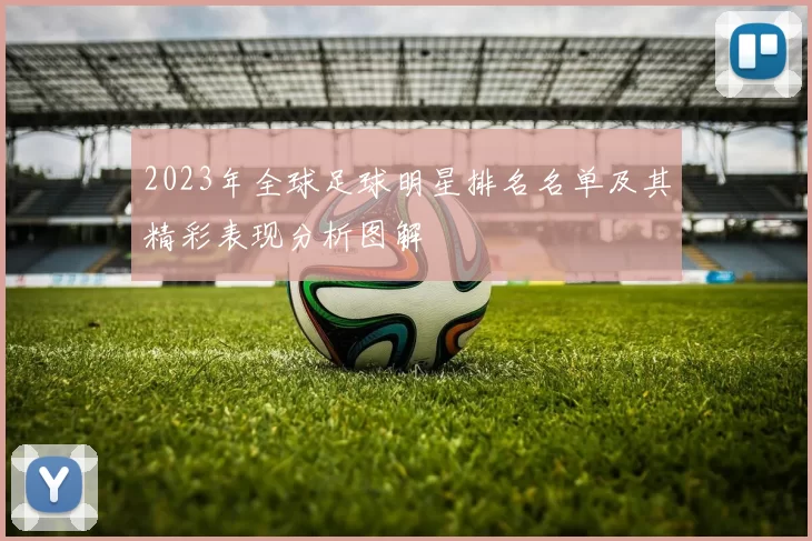 2023年全球足球明星排名名单及其精彩表现分析图解