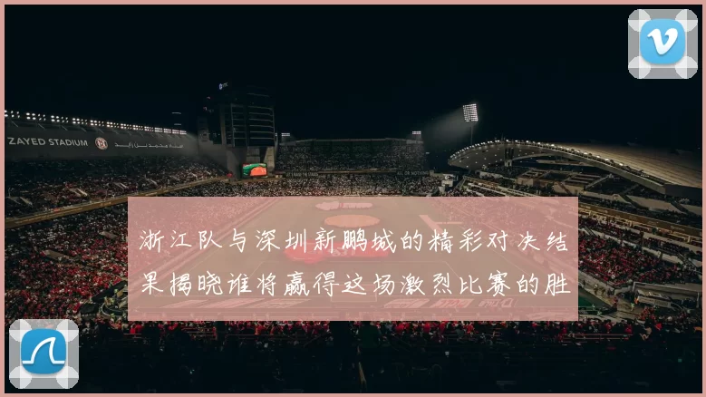 浙江队与深圳新鹏城的精彩对决结果揭晓谁将赢得这场激烈比赛的胜利