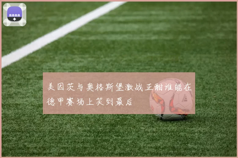 美因茨与奥格斯堡激战正酣谁能在德甲赛场上笑到最后