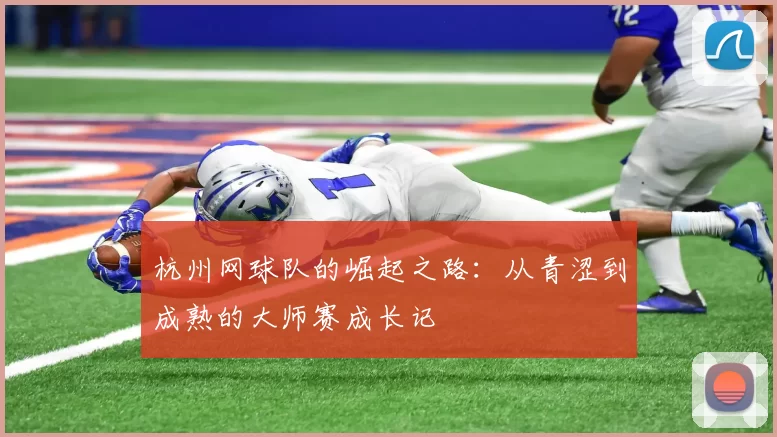 杭州网球队的崛起之路：从青涩到成熟的大师赛成长记