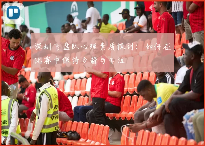 深圳飞盘队心理素质探讨：如何在比赛中保持冷静与专注