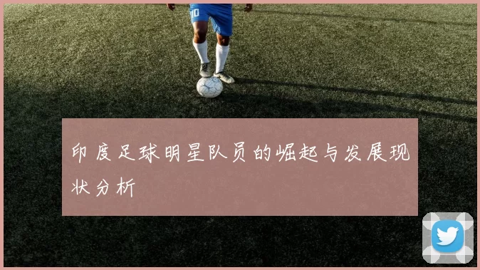 印度足球明星队员的崛起与发展现状分析