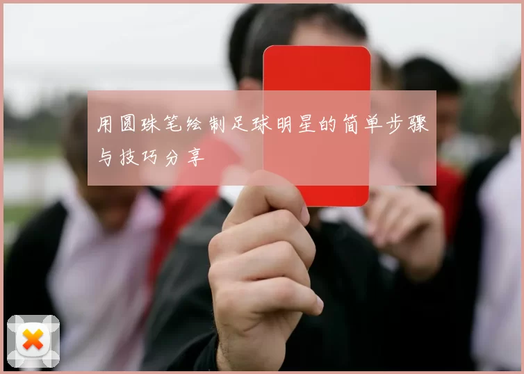 用圆珠笔绘制足球明星的简单步骤与技巧分享