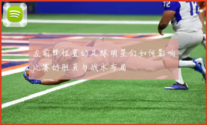 左前锋位置的足球明星们如何影响比赛的胜负与战术布局